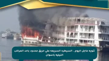تنويه عاجل اليوم.. السيطرة السريعة على حريق محدود بأحد المراكب النيلية بأسوان